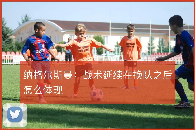 纳格尔斯曼：战术延续在换队之后怎么体现