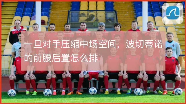 一旦对手压缩中场空间，波切蒂诺的前腰后置怎么排