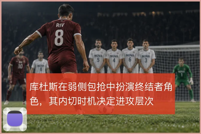 库杜斯在弱侧包抢中扮演终结者角色，其内切时机决定进攻层次