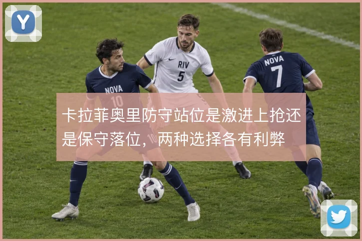 卡拉菲奥里防守站位是激进上抢还是保守落位，两种选择各有利弊